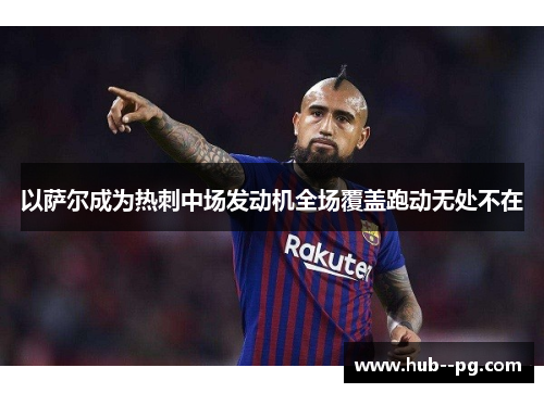 以萨尔成为热刺中场发动机全场覆盖跑动无处不在 以萨尔成为热刺中场发动机全场覆盖跑动无处不在