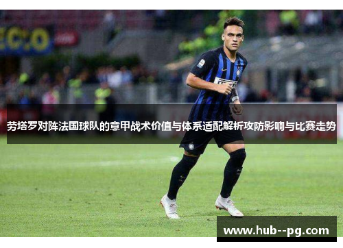 劳塔罗对阵法国球队的意甲战术价值与体系适配解析攻防影响与比赛走势
