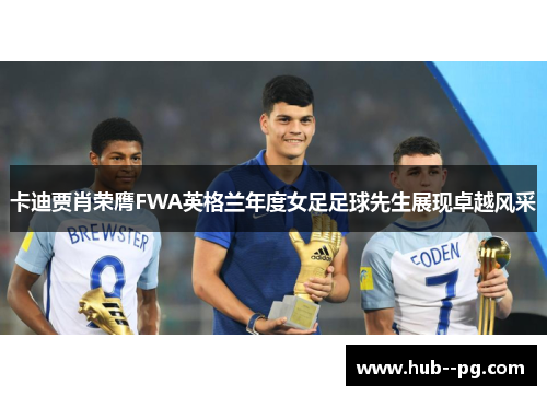 卡迪贾肖荣膺FWA英格兰年度女足足球先生展现卓越风采 卡迪贾肖荣膺FWA英格兰年度女足足球先生展现卓越风采