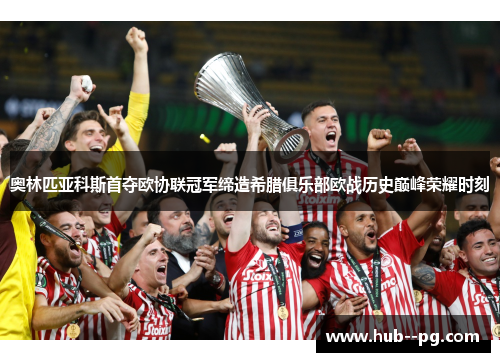 奥林匹亚科斯首夺欧协联冠军缔造希腊俱乐部欧战历史巅峰荣耀时刻