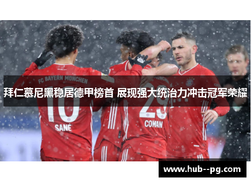拜仁慕尼黑稳居德甲榜首 展现强大统治力冲击冠军荣耀