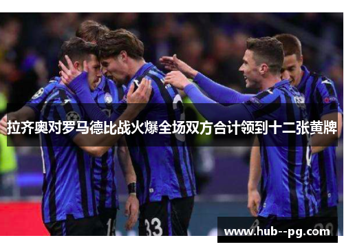 拉齐奥对罗马德比战火爆全场双方合计领到十二张黄牌