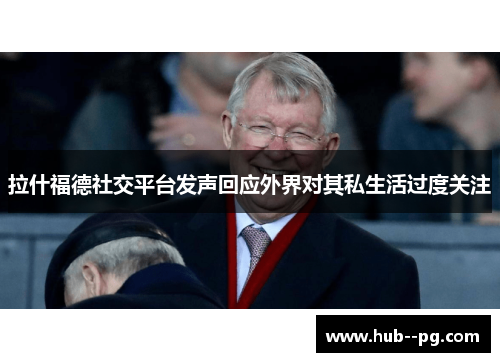 拉什福德社交平台发声回应外界对其私生活过度关注