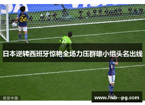 日本逆转西班牙惊艳全场力压群雄小组头名出线 日本逆转西班牙惊艳全场力压群雄小组头名出线