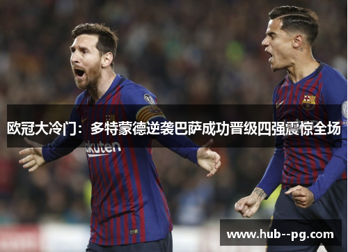 欧冠大冷门:多特蒙德逆袭巴萨成功晋级四强震惊全场 欧冠大冷门:多特蒙德逆袭巴萨成功晋级四强震惊全场