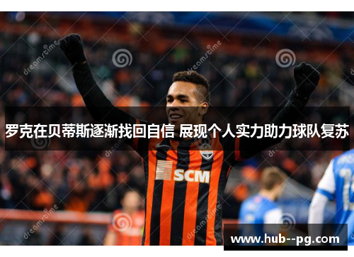 罗克在贝蒂斯逐渐找回自信 展现个人实力助力球队复苏