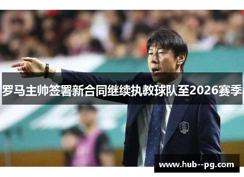 罗马主帅签署新合同继续执教球队至2026赛季