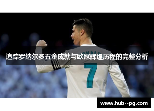 追踪罗纳尔多五金成就与欧冠辉煌历程的完整分析