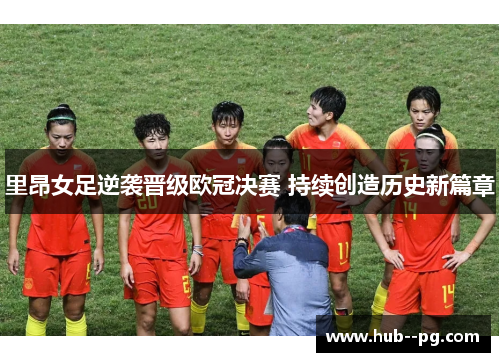 里昂女足逆袭晋级欧冠决赛 持续创造历史新篇章