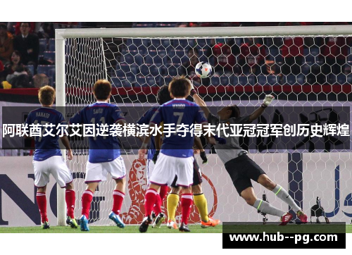 阿联酋艾尔艾因逆袭横滨水手夺得末代亚冠冠军创历史辉煌