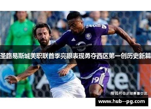 圣路易斯城美职联首季亮眼表现勇夺西区第一创历史新篇 圣路易斯城美职联首季亮眼表现勇夺西区第一创历史新篇