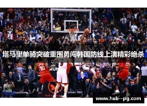 塔马里单骑突破重围勇闯韩国防线上演精彩绝杀 塔马里单骑突破重围勇闯韩国防线上演精彩绝杀