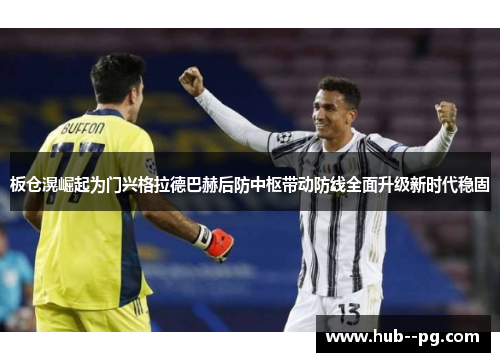 板仓滉崛起为门兴格拉德巴赫后防中枢带动防线全面升级新时代稳固 板仓滉崛起为门兴格拉德巴赫后防中枢带动防线全面升级新时代稳固