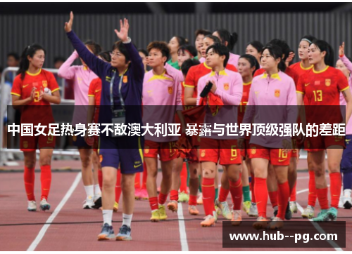 中国女足热身赛不敌澳大利亚 暴露与世界顶级强队的差距